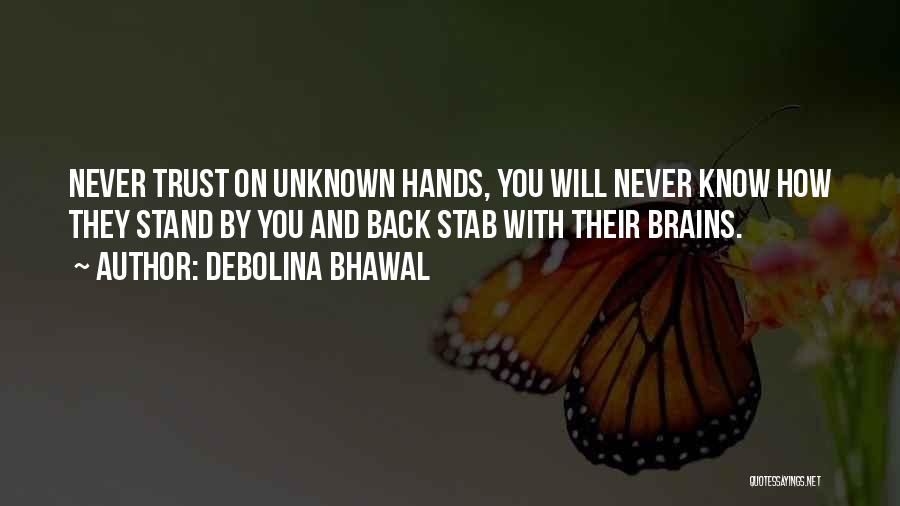 Debolina Bhawal Quotes: Never Trust On Unknown Hands, You Will Never Know How They Stand By You And Back Stab With Their Brains.