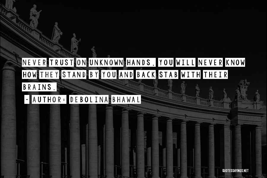 Debolina Bhawal Quotes: Never Trust On Unknown Hands, You Will Never Know How They Stand By You And Back Stab With Their Brains.