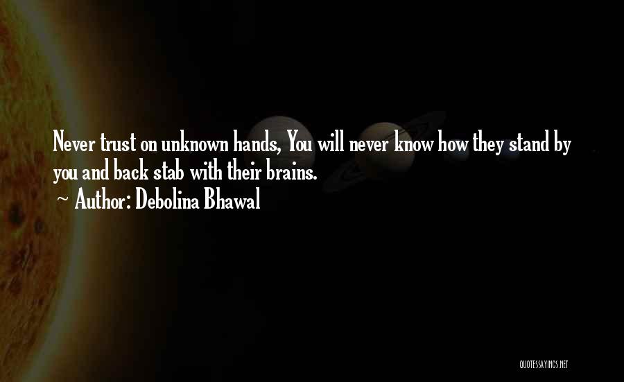 Debolina Bhawal Quotes: Never Trust On Unknown Hands, You Will Never Know How They Stand By You And Back Stab With Their Brains.