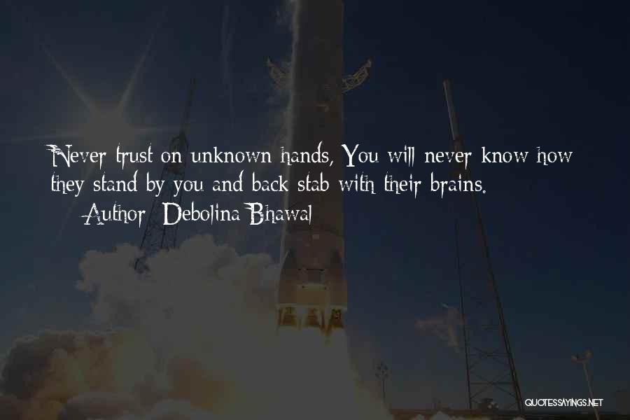 Debolina Bhawal Quotes: Never Trust On Unknown Hands, You Will Never Know How They Stand By You And Back Stab With Their Brains.