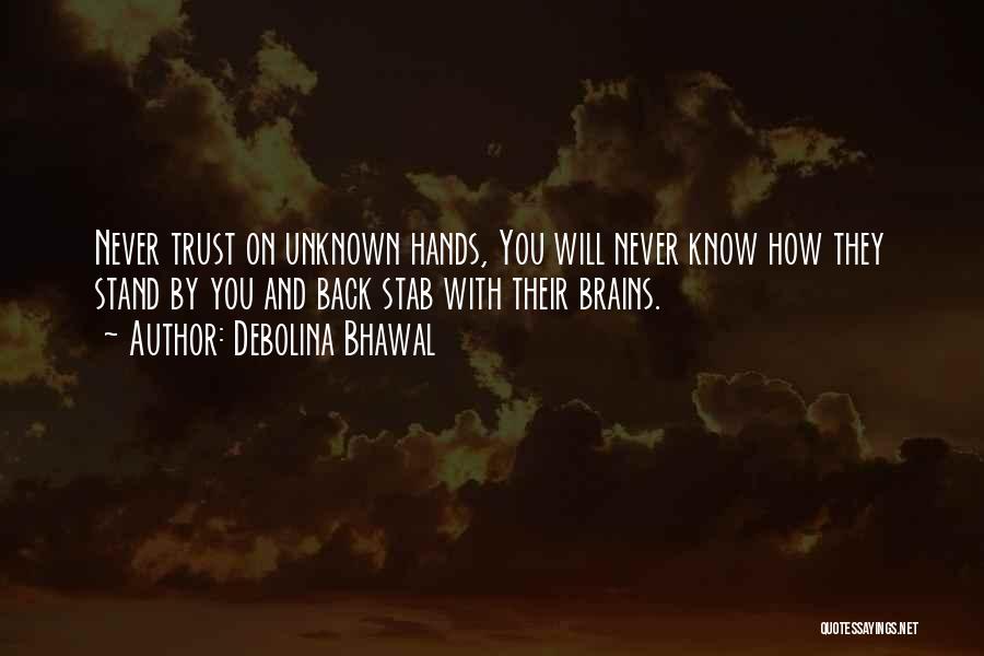 Debolina Bhawal Quotes: Never Trust On Unknown Hands, You Will Never Know How They Stand By You And Back Stab With Their Brains.