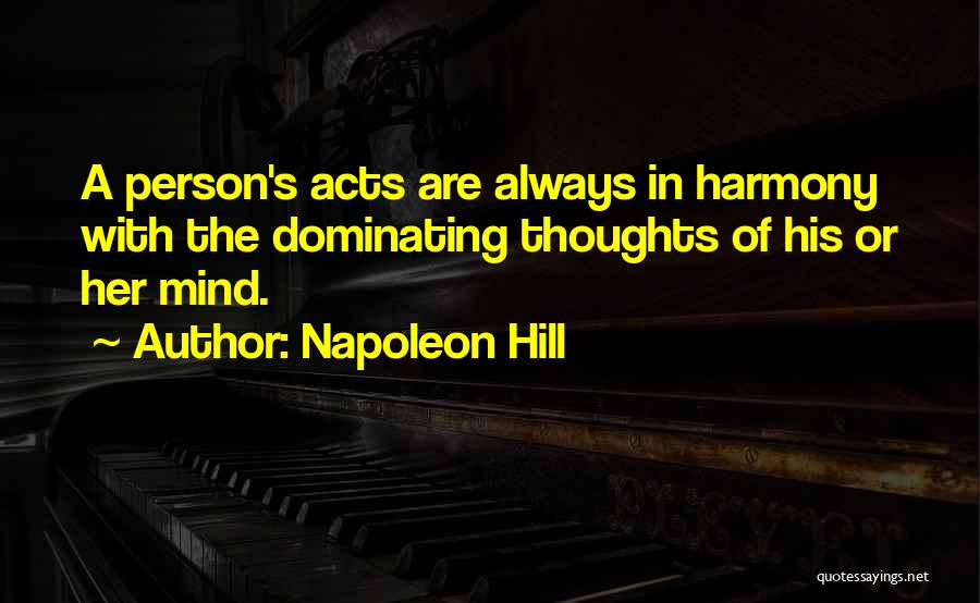 Napoleon Hill Quotes: A Person's Acts Are Always In Harmony With The Dominating Thoughts Of His Or Her Mind.