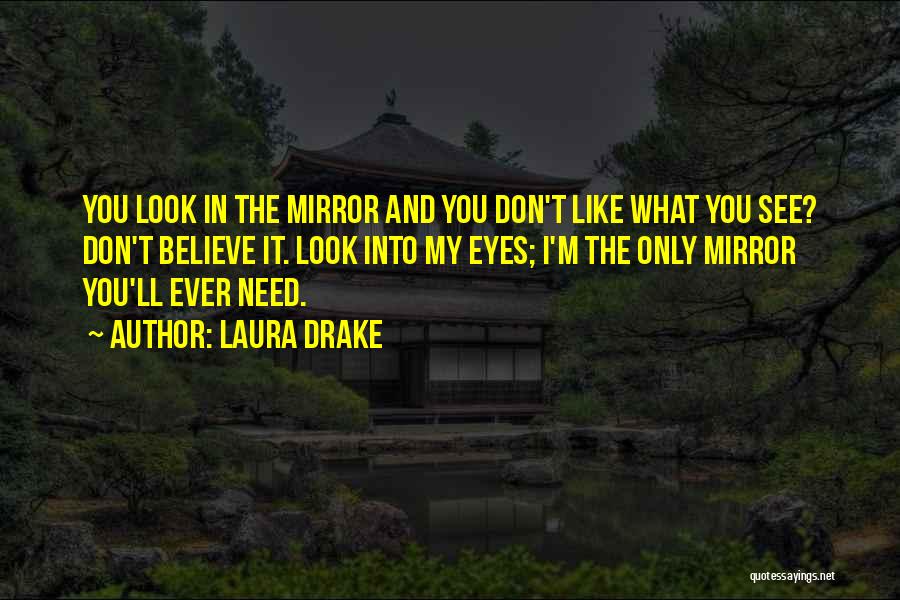 Laura Drake Quotes: You Look In The Mirror And You Don't Like What You See? Don't Believe It. Look Into My Eyes; I'm