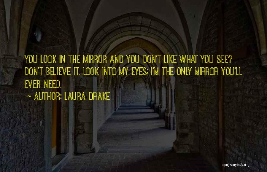 Laura Drake Quotes: You Look In The Mirror And You Don't Like What You See? Don't Believe It. Look Into My Eyes; I'm