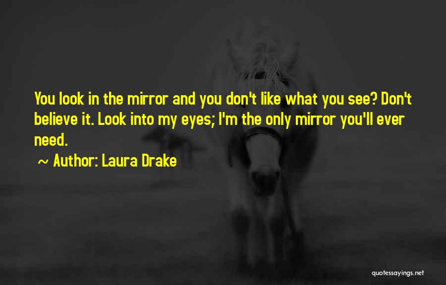 Laura Drake Quotes: You Look In The Mirror And You Don't Like What You See? Don't Believe It. Look Into My Eyes; I'm