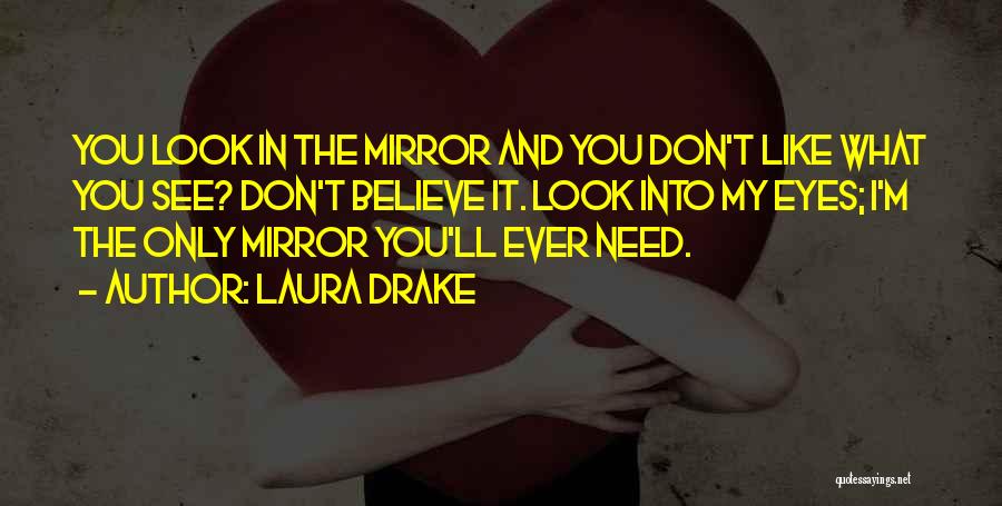 Laura Drake Quotes: You Look In The Mirror And You Don't Like What You See? Don't Believe It. Look Into My Eyes; I'm