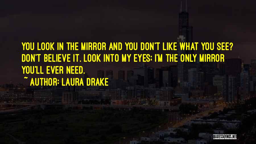 Laura Drake Quotes: You Look In The Mirror And You Don't Like What You See? Don't Believe It. Look Into My Eyes; I'm