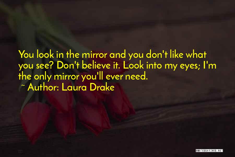 Laura Drake Quotes: You Look In The Mirror And You Don't Like What You See? Don't Believe It. Look Into My Eyes; I'm