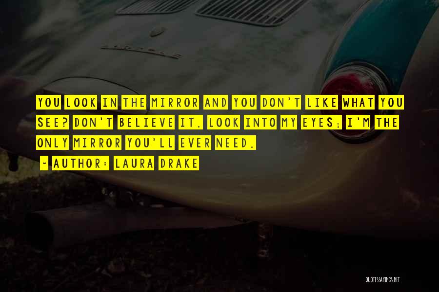 Laura Drake Quotes: You Look In The Mirror And You Don't Like What You See? Don't Believe It. Look Into My Eyes; I'm