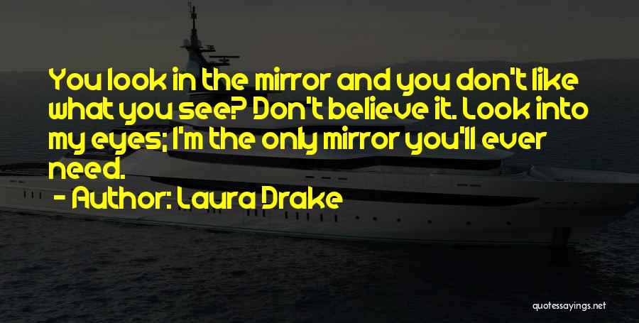 Laura Drake Quotes: You Look In The Mirror And You Don't Like What You See? Don't Believe It. Look Into My Eyes; I'm