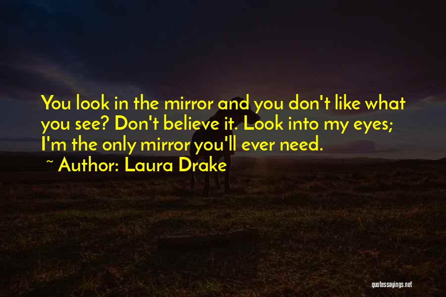 Laura Drake Quotes: You Look In The Mirror And You Don't Like What You See? Don't Believe It. Look Into My Eyes; I'm