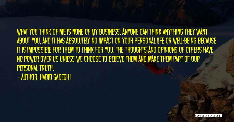 Habib Sadeghi Quotes: What You Think Of Me Is None Of My Business. Anyone Can Think Anything They Want About You, And It