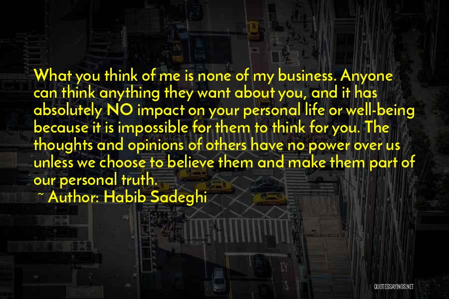 Habib Sadeghi Quotes: What You Think Of Me Is None Of My Business. Anyone Can Think Anything They Want About You, And It