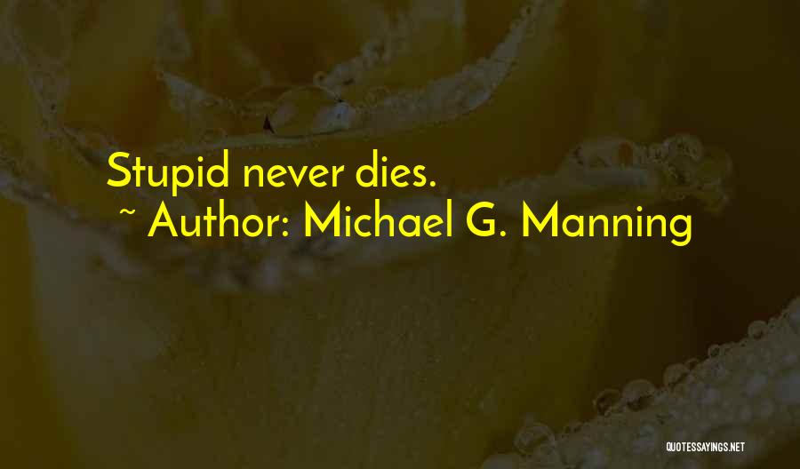 Michael G. Manning Quotes: Stupid Never Dies.