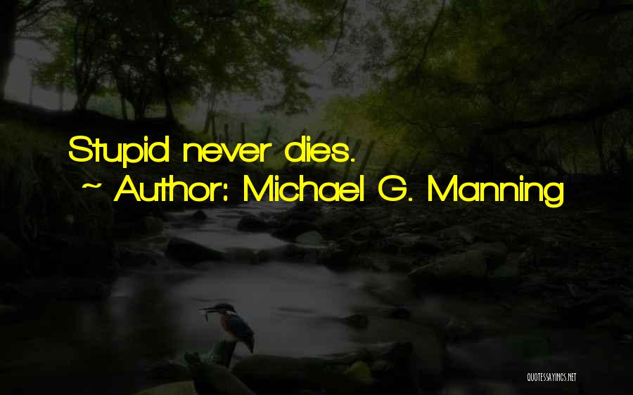 Michael G. Manning Quotes: Stupid Never Dies.