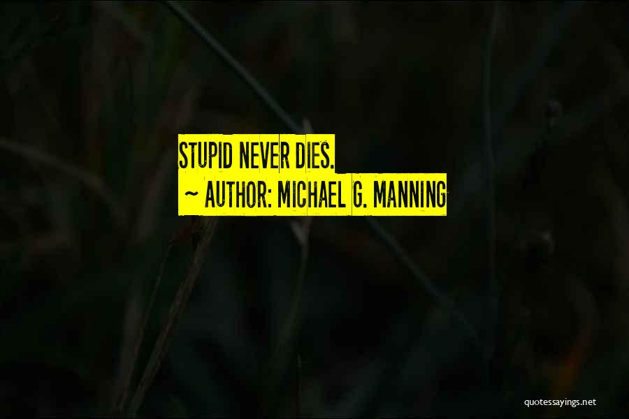 Michael G. Manning Quotes: Stupid Never Dies.