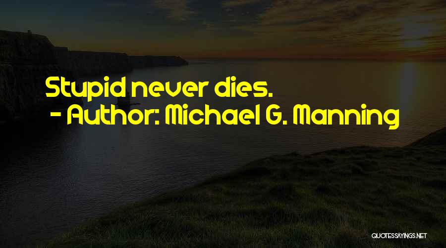 Michael G. Manning Quotes: Stupid Never Dies.