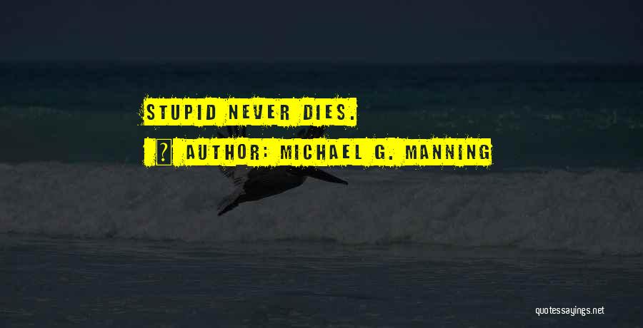 Michael G. Manning Quotes: Stupid Never Dies.