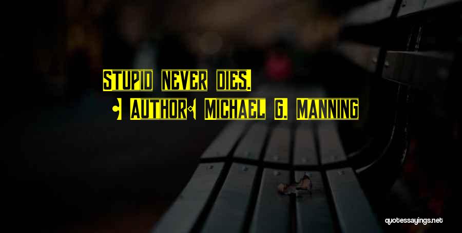 Michael G. Manning Quotes: Stupid Never Dies.