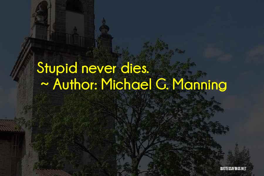 Michael G. Manning Quotes: Stupid Never Dies.