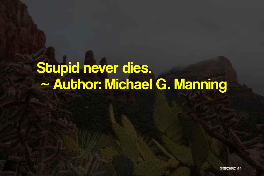 Michael G. Manning Quotes: Stupid Never Dies.