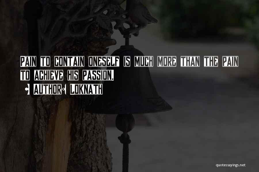 Loknath Quotes: Pain To Contain Oneself Is Much More Than The Pain To Achieve His Passion.