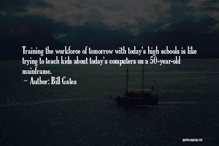 Bill Gates Quotes: Training The Workforce Of Tomorrow With Today's High Schools Is Like Trying To Teach Kids About Today's Computers On A