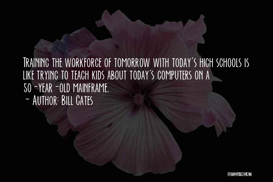 Bill Gates Quotes: Training The Workforce Of Tomorrow With Today's High Schools Is Like Trying To Teach Kids About Today's Computers On A