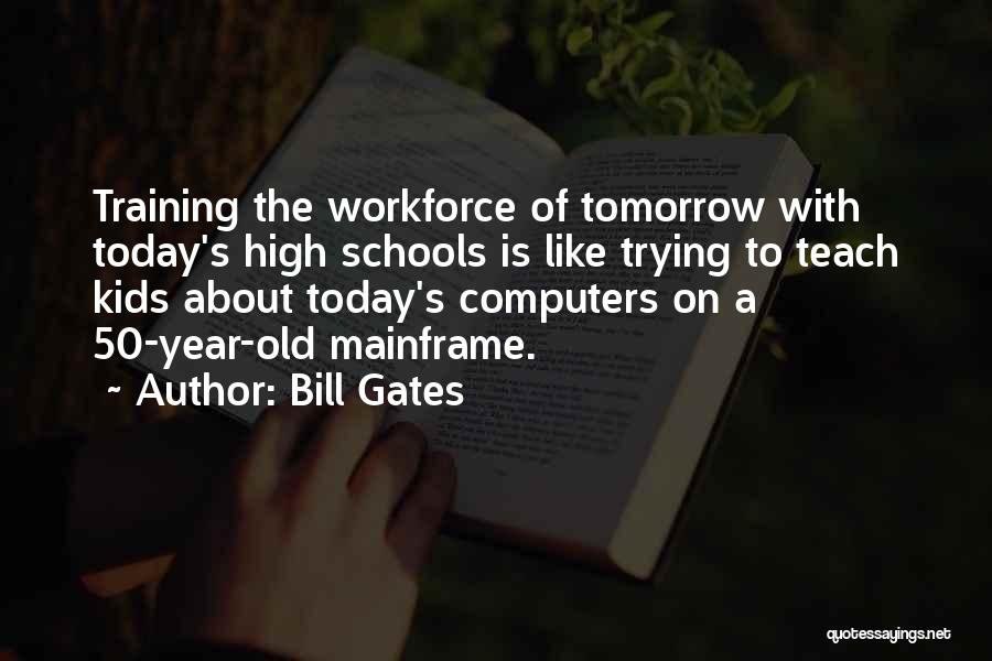 Bill Gates Quotes: Training The Workforce Of Tomorrow With Today's High Schools Is Like Trying To Teach Kids About Today's Computers On A