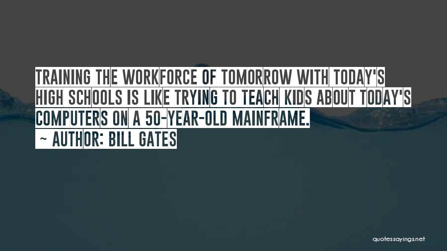 Bill Gates Quotes: Training The Workforce Of Tomorrow With Today's High Schools Is Like Trying To Teach Kids About Today's Computers On A