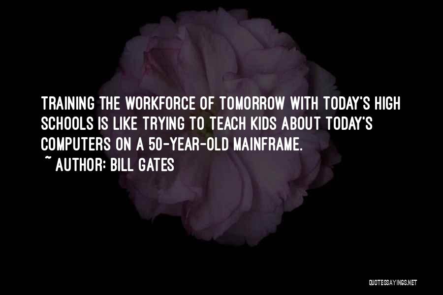 Bill Gates Quotes: Training The Workforce Of Tomorrow With Today's High Schools Is Like Trying To Teach Kids About Today's Computers On A