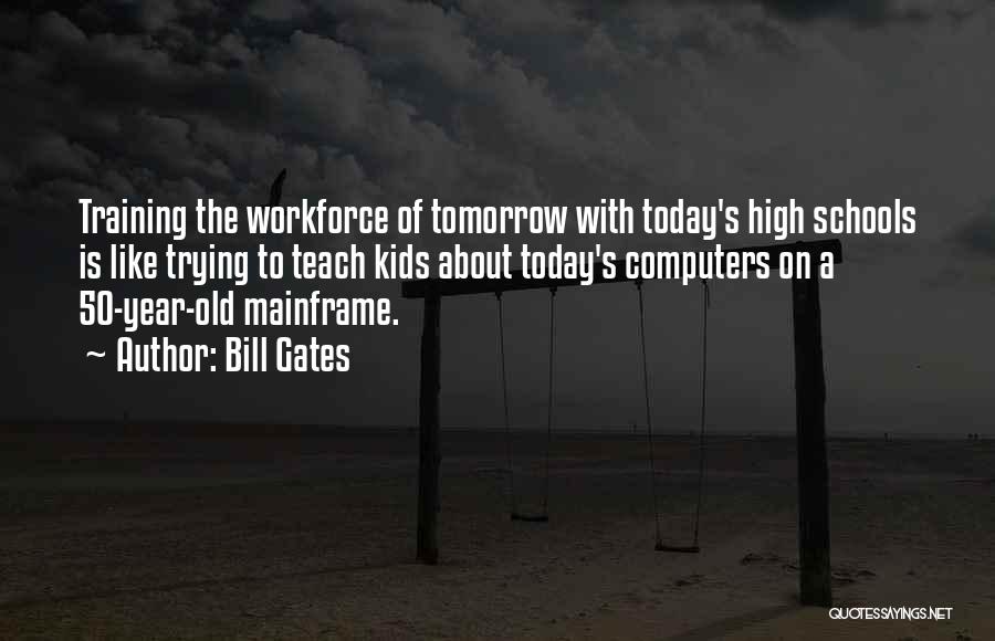 Bill Gates Quotes: Training The Workforce Of Tomorrow With Today's High Schools Is Like Trying To Teach Kids About Today's Computers On A