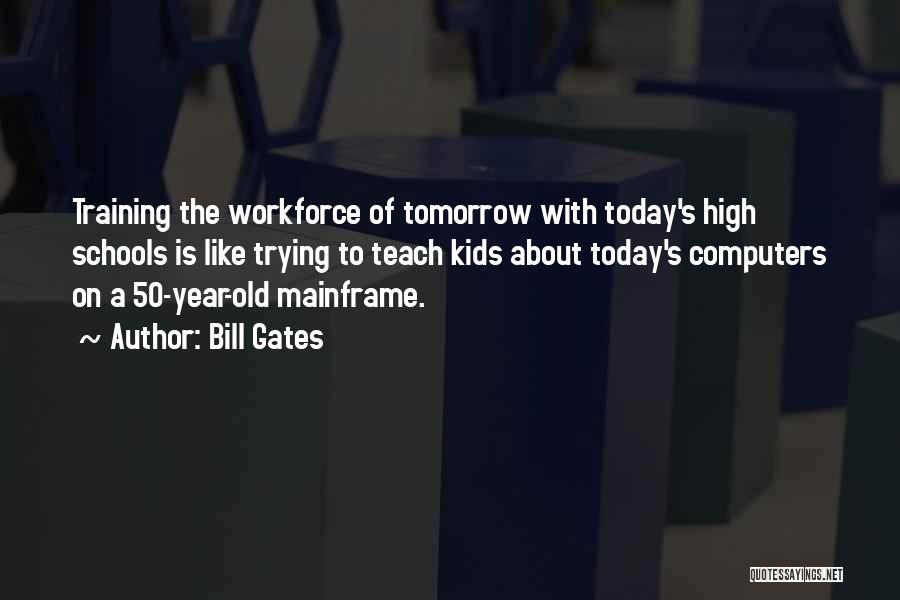 Bill Gates Quotes: Training The Workforce Of Tomorrow With Today's High Schools Is Like Trying To Teach Kids About Today's Computers On A