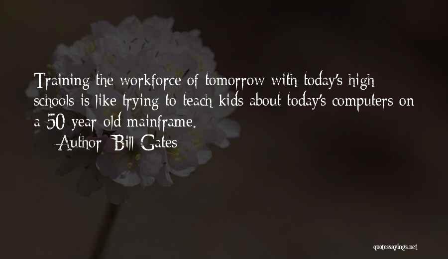 Bill Gates Quotes: Training The Workforce Of Tomorrow With Today's High Schools Is Like Trying To Teach Kids About Today's Computers On A