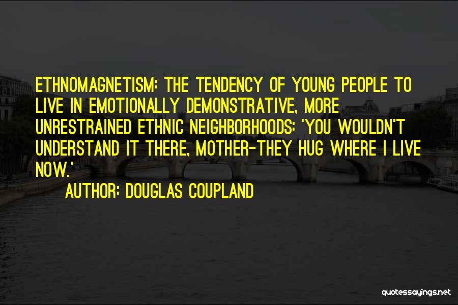 Douglas Coupland Quotes: Ethnomagnetism: The Tendency Of Young People To Live In Emotionally Demonstrative, More Unrestrained Ethnic Neighborhoods: 'you Wouldn't Understand It There,