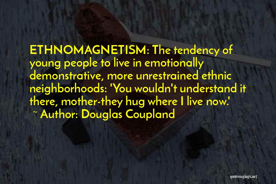Douglas Coupland Quotes: Ethnomagnetism: The Tendency Of Young People To Live In Emotionally Demonstrative, More Unrestrained Ethnic Neighborhoods: 'you Wouldn't Understand It There,