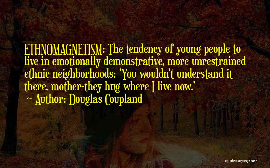 Douglas Coupland Quotes: Ethnomagnetism: The Tendency Of Young People To Live In Emotionally Demonstrative, More Unrestrained Ethnic Neighborhoods: 'you Wouldn't Understand It There,