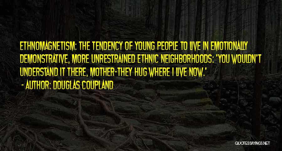 Douglas Coupland Quotes: Ethnomagnetism: The Tendency Of Young People To Live In Emotionally Demonstrative, More Unrestrained Ethnic Neighborhoods: 'you Wouldn't Understand It There,