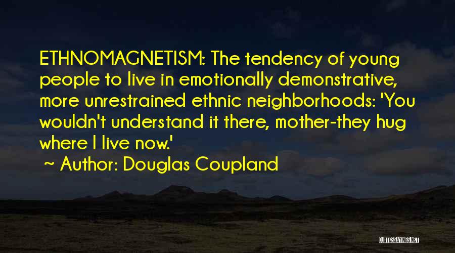 Douglas Coupland Quotes: Ethnomagnetism: The Tendency Of Young People To Live In Emotionally Demonstrative, More Unrestrained Ethnic Neighborhoods: 'you Wouldn't Understand It There,