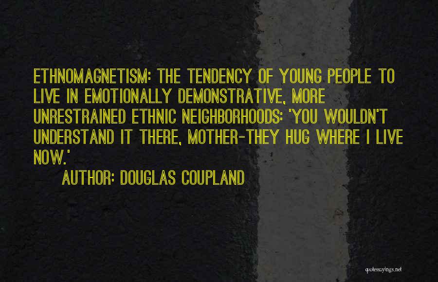 Douglas Coupland Quotes: Ethnomagnetism: The Tendency Of Young People To Live In Emotionally Demonstrative, More Unrestrained Ethnic Neighborhoods: 'you Wouldn't Understand It There,
