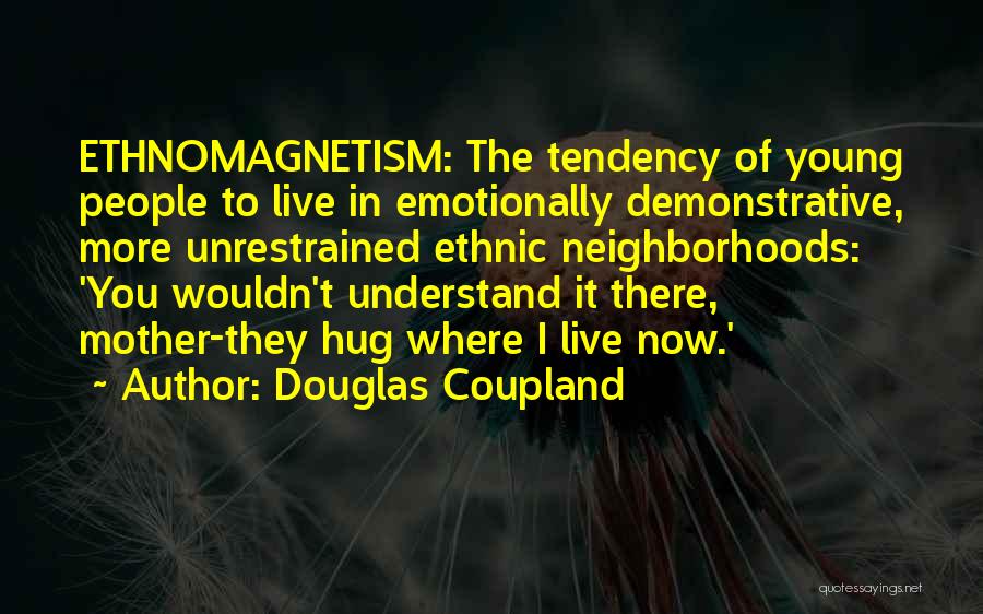 Douglas Coupland Quotes: Ethnomagnetism: The Tendency Of Young People To Live In Emotionally Demonstrative, More Unrestrained Ethnic Neighborhoods: 'you Wouldn't Understand It There,