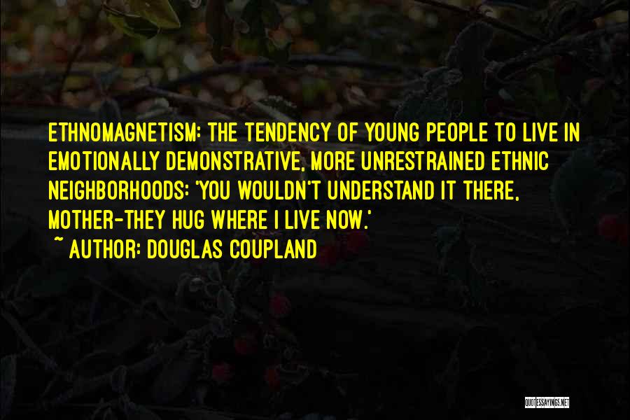 Douglas Coupland Quotes: Ethnomagnetism: The Tendency Of Young People To Live In Emotionally Demonstrative, More Unrestrained Ethnic Neighborhoods: 'you Wouldn't Understand It There,