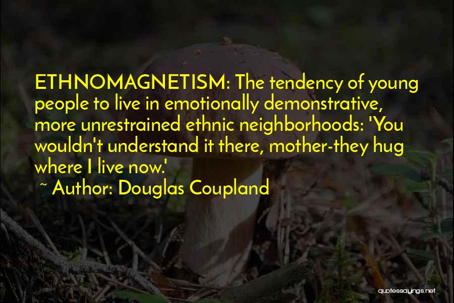 Douglas Coupland Quotes: Ethnomagnetism: The Tendency Of Young People To Live In Emotionally Demonstrative, More Unrestrained Ethnic Neighborhoods: 'you Wouldn't Understand It There,