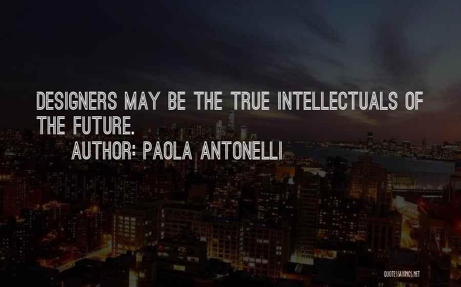 Paola Antonelli Quotes: Designers May Be The True Intellectuals Of The Future.