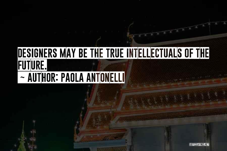 Paola Antonelli Quotes: Designers May Be The True Intellectuals Of The Future.