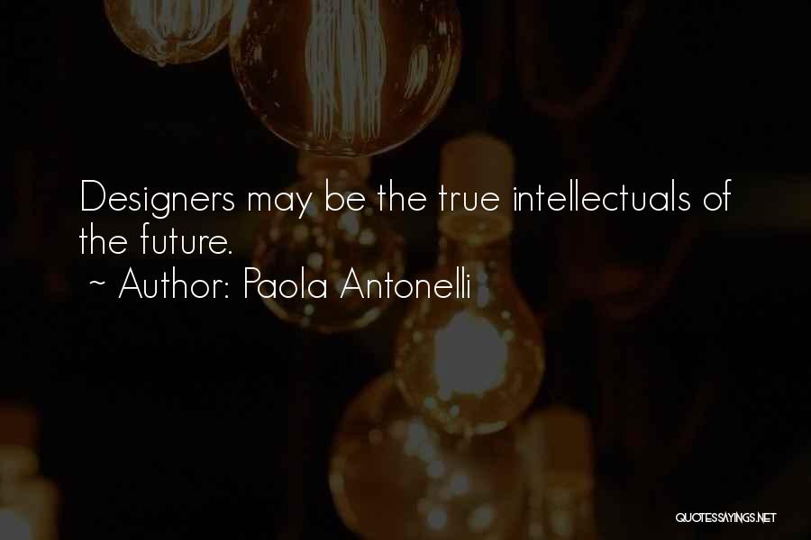 Paola Antonelli Quotes: Designers May Be The True Intellectuals Of The Future.