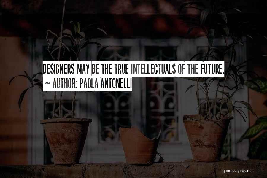 Paola Antonelli Quotes: Designers May Be The True Intellectuals Of The Future.