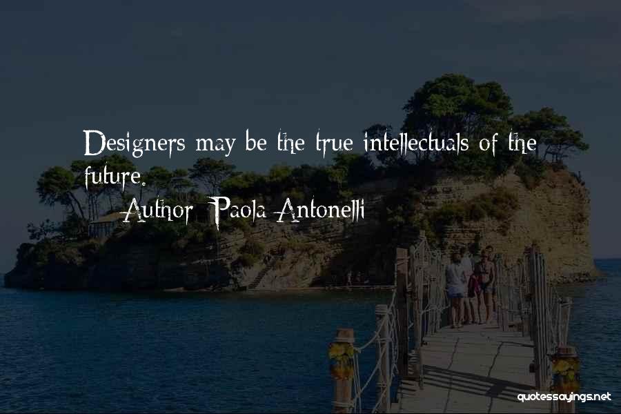 Paola Antonelli Quotes: Designers May Be The True Intellectuals Of The Future.