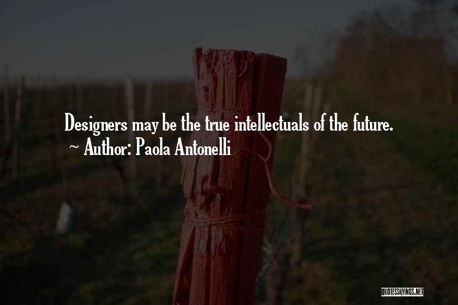 Paola Antonelli Quotes: Designers May Be The True Intellectuals Of The Future.