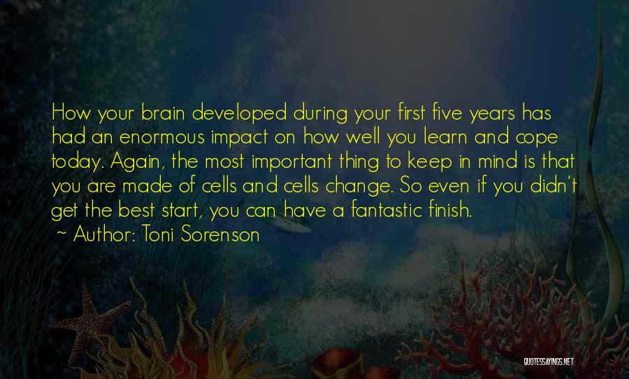 Toni Sorenson Quotes: How Your Brain Developed During Your First Five Years Has Had An Enormous Impact On How Well You Learn And